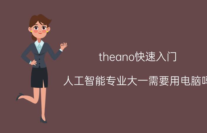 theano快速入门 人工智能专业大一需要用电脑吗？